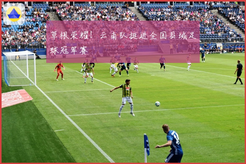 草根荣耀！云南队挺进全国县域足球冠军赛