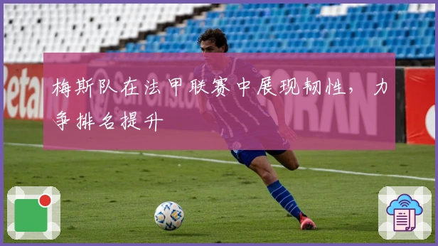 梅斯队在法甲联赛中展现韧性，力争排名提升