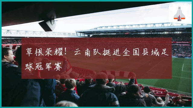 草根荣耀！云南队挺进全国县域足球冠军赛