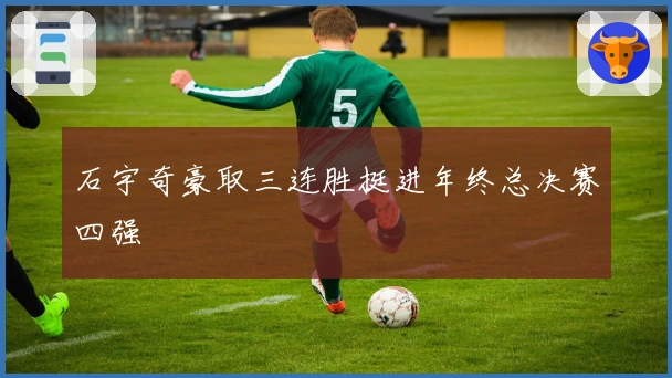 石宇奇豪取三连胜挺进年终总决赛四强