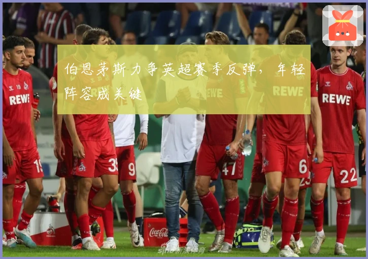 伯恩茅斯力争英超赛季反弹，年轻阵容成关键