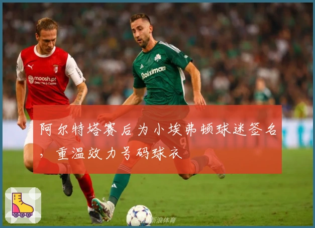 阿尔特塔赛后为小埃弗顿球迷签名，重温效力号码球衣