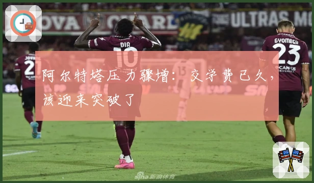 阿尔特塔压力骤增：交学费已久，该迎来突破了