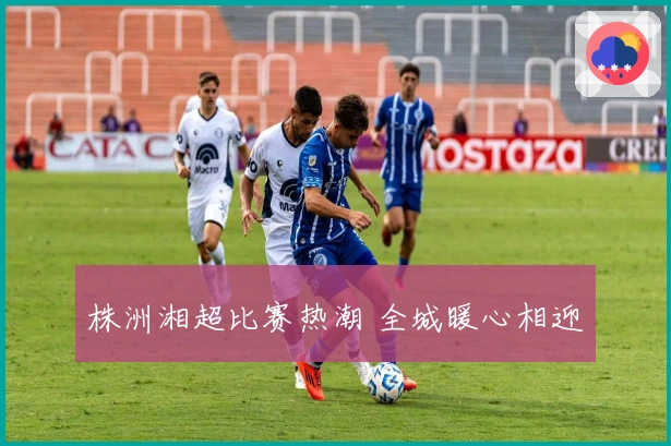 株洲湘超比赛热潮 全城暖心相迎