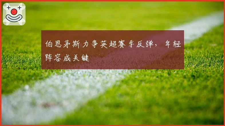 伯恩茅斯力争英超赛季反弹，年轻阵容成关键