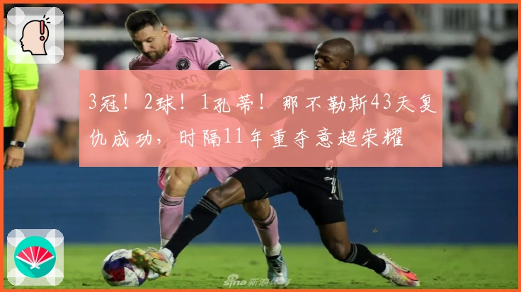 3冠！2球！1孔蒂！那不勒斯43天复仇成功，时隔11年重夺意超荣耀