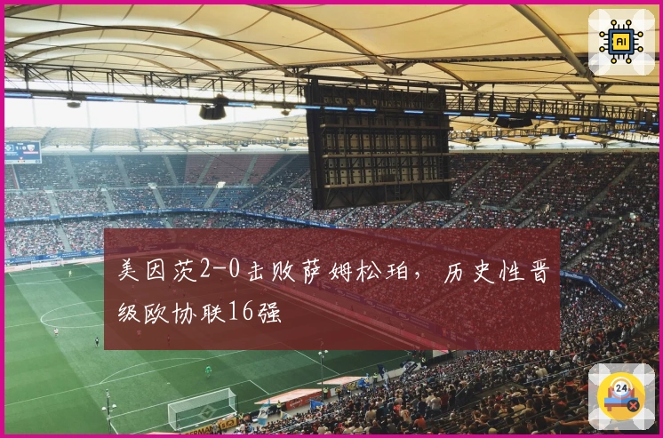 美因茨2-0击败萨姆松珀，历史性晋级欧协联16强